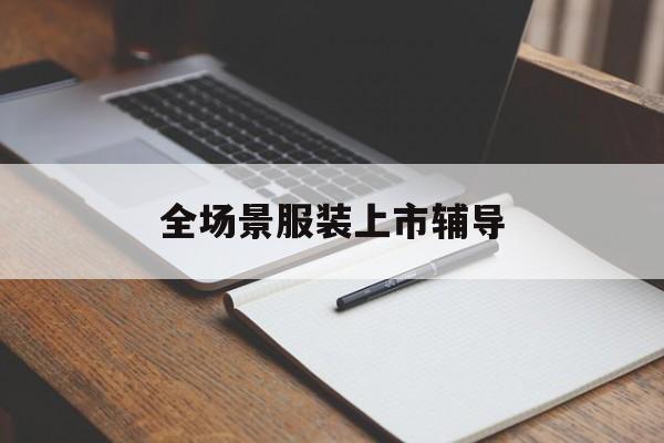 淮北市全场景服装上市辅导(服装怎么样打造场景化)