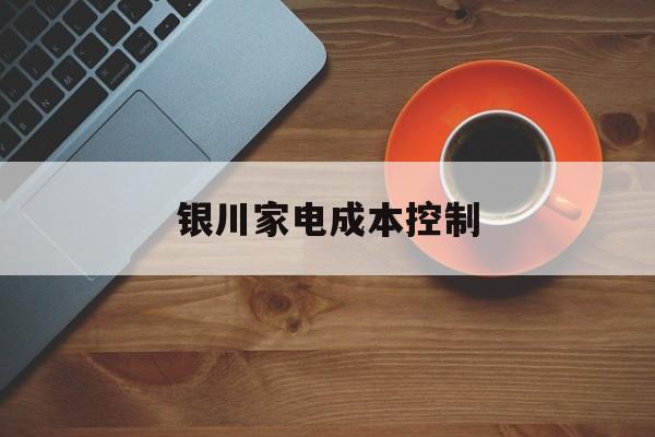 淮北市银川家电成本控制(家电企业成本控制论文)