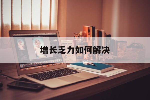 淮北市增长乏力如何解决(增长乏力是下降的意思吗)