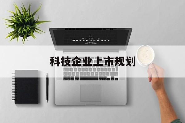 淮北市科技企业上市规划(大型科技企业 上市)